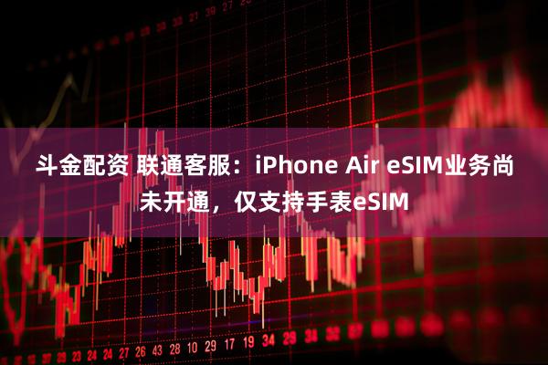 斗金配资 联通客服：iPhone Air eSIM业务尚未开通，仅支持手表eSIM