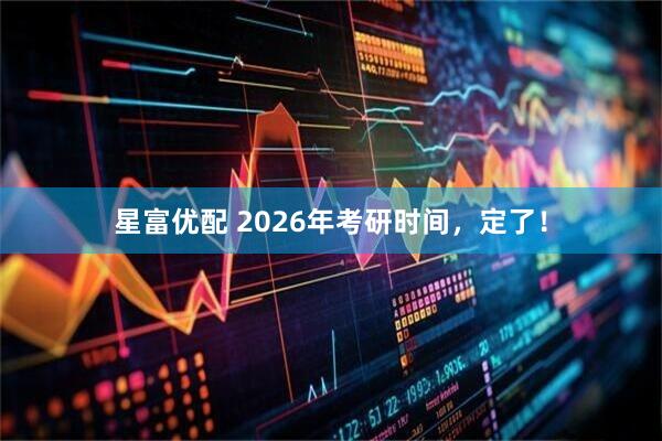 星富优配 2026年考研时间，定了！