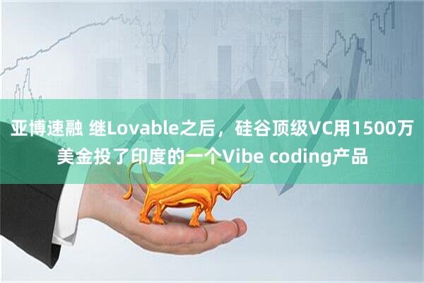亚博速融 继Lovable之后，硅谷顶级VC用1500万美金投了印度的一个Vibe coding产品