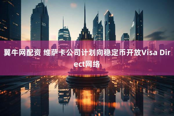 翼牛网配资 维萨卡公司计划向稳定币开放Visa Direct网络