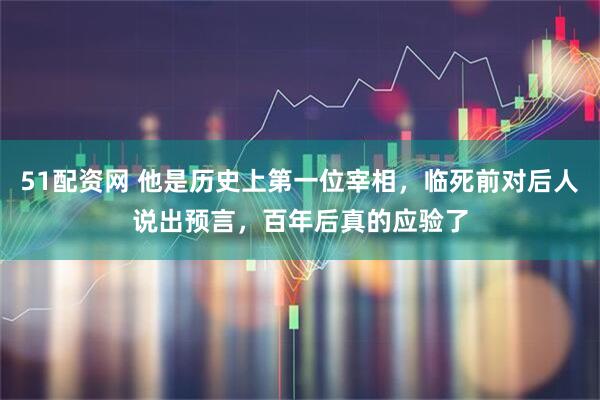 51配资网 他是历史上第一位宰相，临死前对后人说出预言，百年后真的应验了