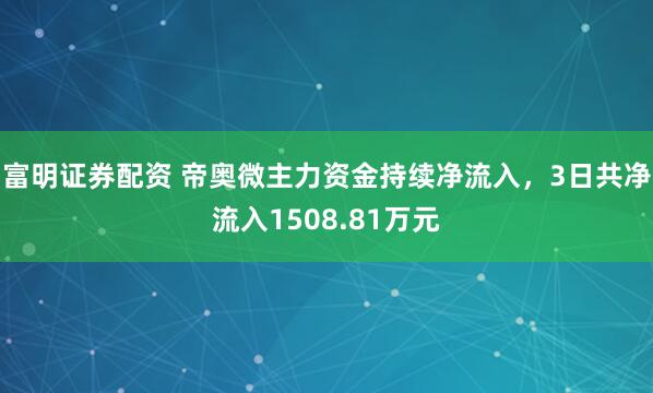 富明证券配资 帝奥微主力资金持续净流入，3日共净流入1508.81万元