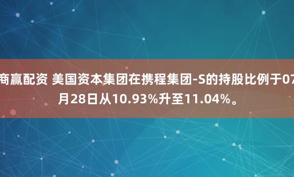 商赢配资 美国资本集团在携程集团-S的持股比例于07月28日从10.93%升至11.04%。