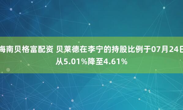 海南贝格富配资 贝莱德在李宁的持股比例于07月24日从5.01%降至4.61%
