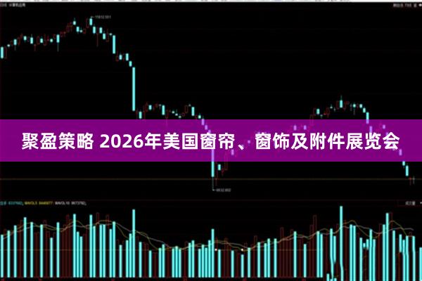 聚盈策略 2026年美国窗帘、窗饰及附件展览会