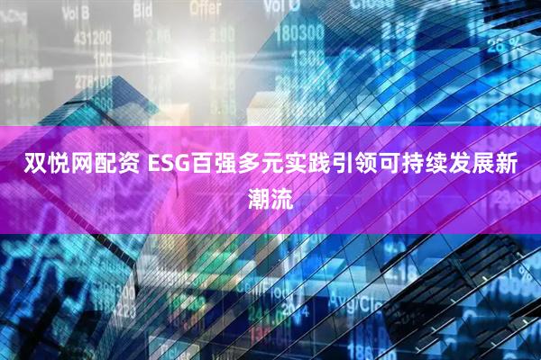 双悦网配资 ESG百强多元实践引领可持续发展新潮流