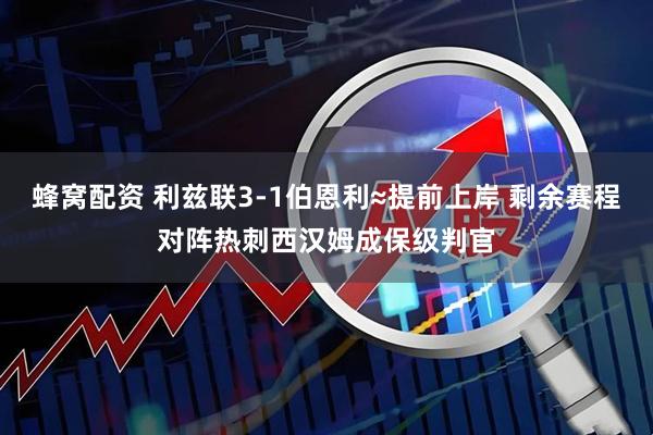 蜂窝配资 利兹联3-1伯恩利≈提前上岸 剩余赛程对阵热刺西汉姆成保级判官